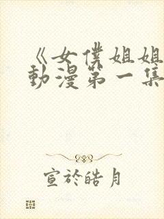 《女仆姐姐2》动漫第一集在线观看