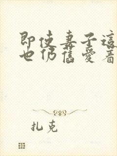 即使妻子这样我也仍旧爱着他动漫