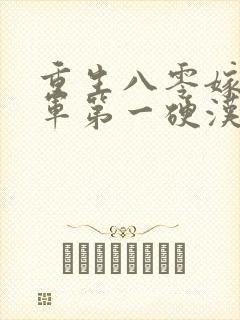 重生八零嫁给全军第一硬汉无删减全文