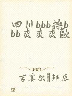 四川bbb搡bbb爽爽爽欧美