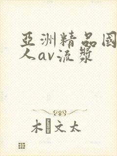 亚洲精品国产成人av流浆