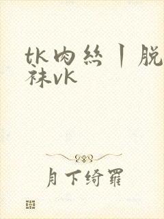 tk肉丝丨脱丝袜vk封面