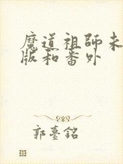 魔道祖师未删减版和番外
