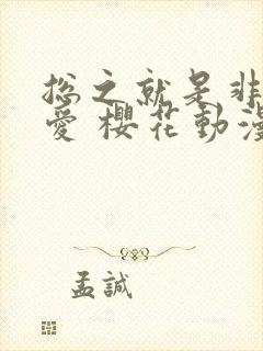 总之就是非常可爱 樱花动漫