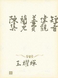 陈兰姜伟短剧全集免费观看