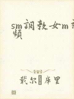sm调教女m视频