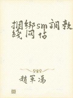捆绑sm调教在线网站