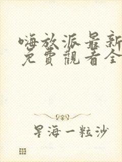 嗨放派最新一期免费观看全集