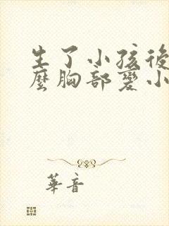生了小孩后为什么胸部变小了