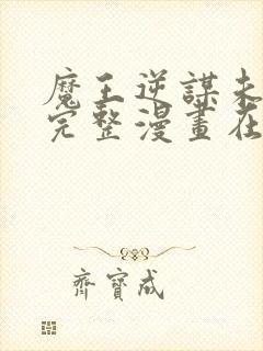 魔王逆谋未删减完整漫画在线观看下拉式