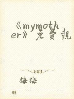 《mymother》免费观看全集动漫