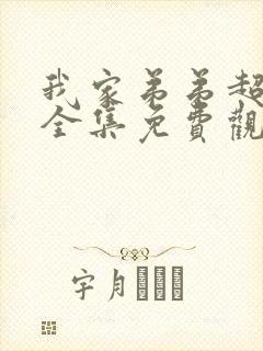 我家弟弟超棒的全集免费观看动漫