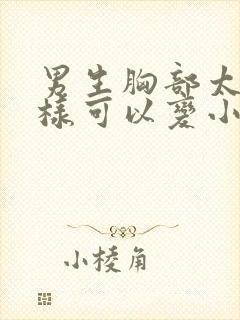 男生胸部太大怎样可以变小?