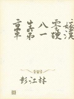 重生八零嫁给全军第一硬汉小说
