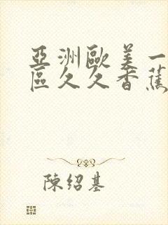 亚洲欧美一区二区久久香蕉
