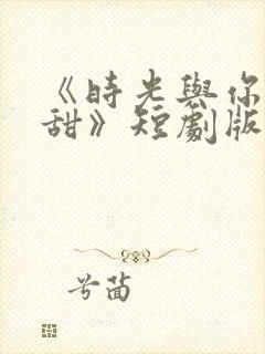 《时光与你都很甜》短剧版