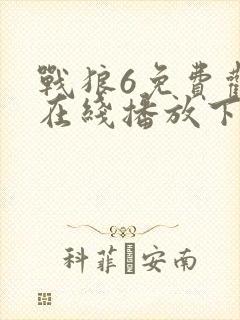 战狼6免费观看在线播放下载高清版