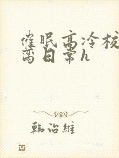 催眠高冷校花被脔日常h封面