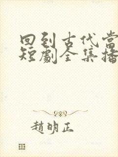 回到古代当驸马短剧全集播放