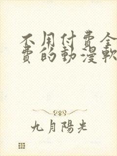 不用付费全部免费的动漫软件