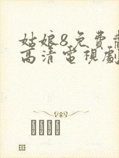 姑娘8免费观看高清电视剧中国