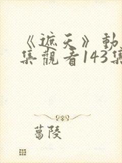 《遮天》动漫全集观看143集封面