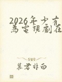 2026年少有为电视剧在线看