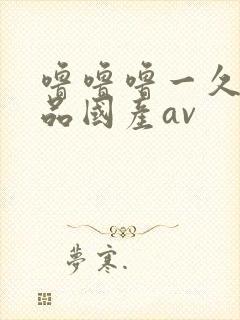 噜噜噜一久久精品国产av