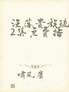 没落贵族琉璃川2集免费播