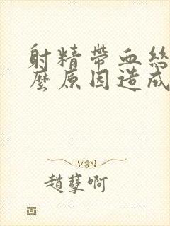 射精带血丝是什么原因造成的怎么治疗