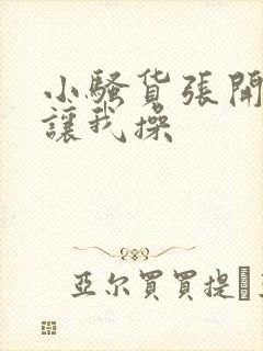 小骚货张开双腿让我操