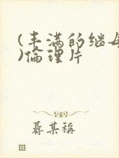 (丰满的继母2)伦理片