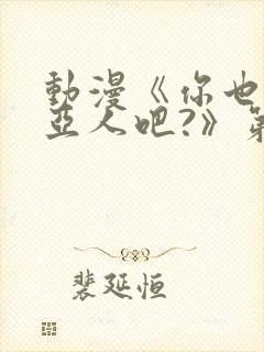 动漫《你也喜欢亚人吧?》第二集