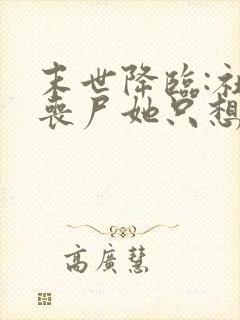 末世降临:社恐丧尸她只想周游世界