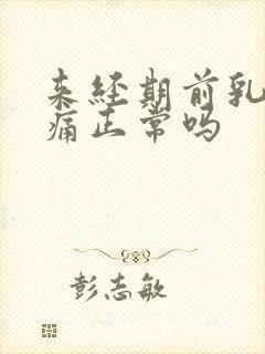 来经期前乳房胀痛正常吗