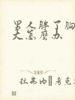 男人胖了胸部变大怎么办