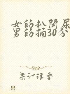 女的扒开尿口让男的捅30分钟