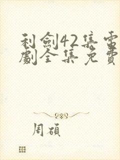 利剑42集电视剧全集免费观看
