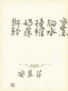 断奶后胸变小变干瘪缩水怎么恢复
