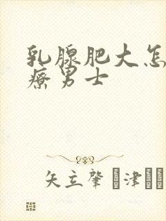 乳腺肥大怎么治疗男士