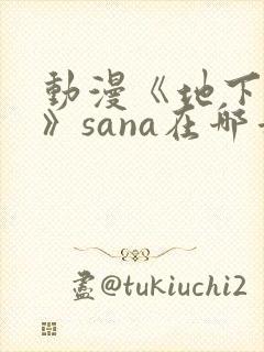 动漫《地下偶像》sana在哪看