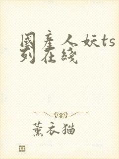 国产人妖ts系列在线封面
