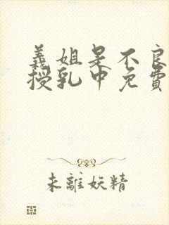 义姐是不良妈妈授乳中免费看