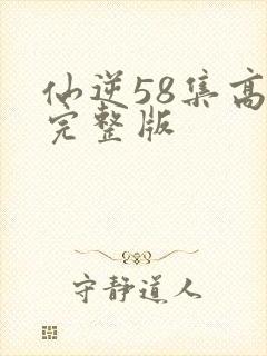 仙逆58集高清完整版