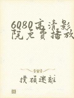 6080高清影院免费播放电视剧大全