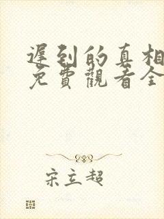 迟到的真相短剧免费观看全集在线