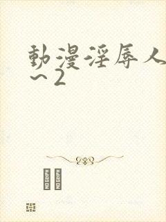 动漫淫辱人妻1～2