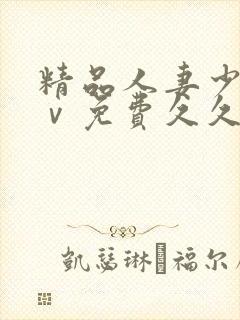 精品人妻少妇aⅴ免费久久毛片