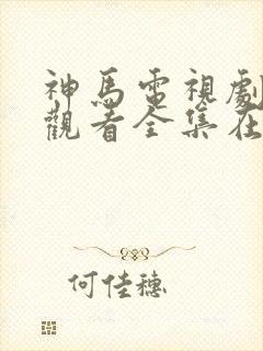神马电视剧免费观看全集在线播放