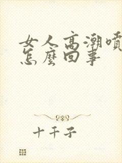 女人高潮喷水是怎么回事